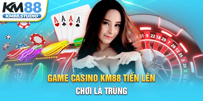 Game casino KM88 tiến lên chơi là trúng