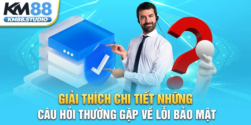 Giải thích chi tiết những câu hỏi thường gặp về lỗi bảo mật