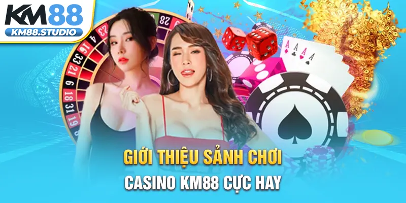 Giới thiệu sảnh chơi casino KM88 cực hay