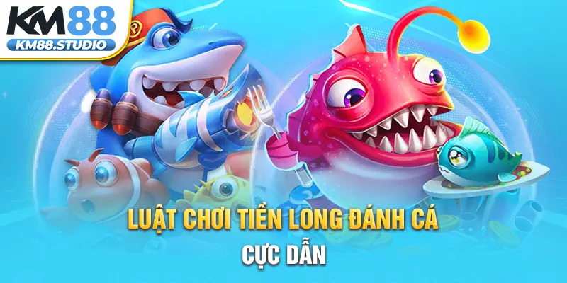 Luật chơi Tiền Long đánh cá cực dẫn