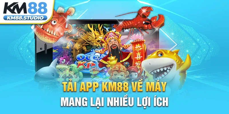 Tải app KM88 về máy mang lại nhiều lợi ích 