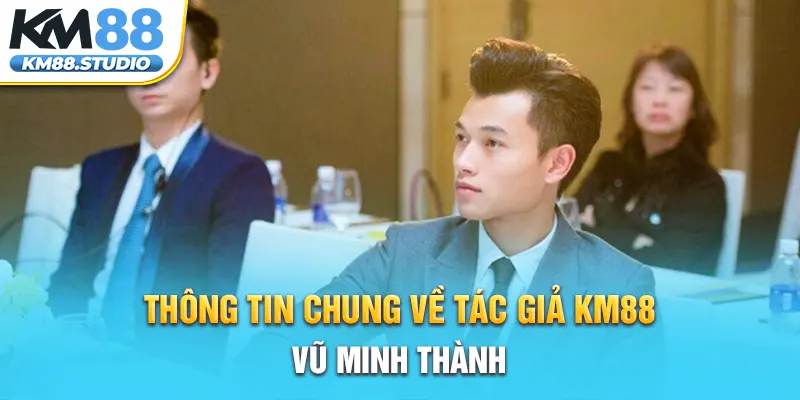 Thông tin chung về tác giả KM88 Vũ Minh Thành