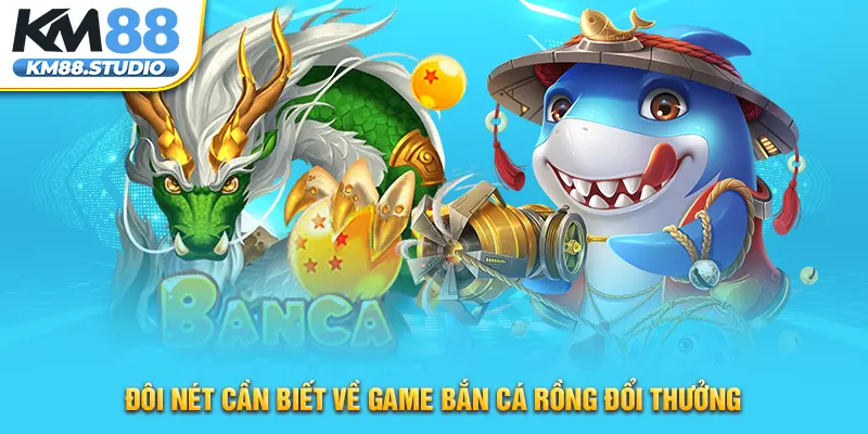 Đôi nét cần biết về game bắn cá rồng đổi thưởng