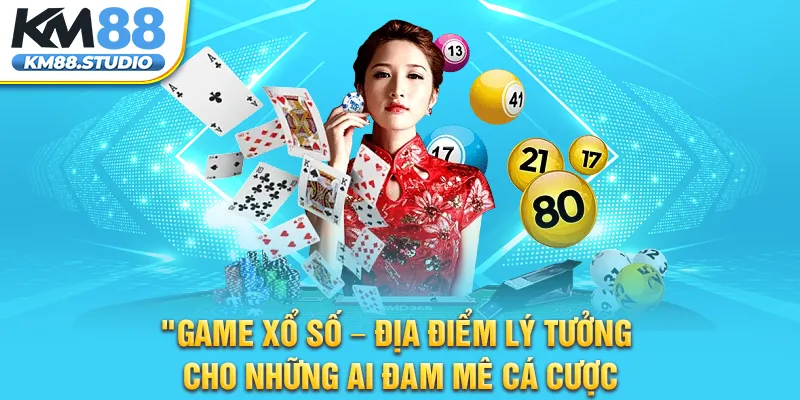 Game Xổ Số – Địa Điểm Lý Tưởng Cho Những Ai Đam Mê Cá Cược