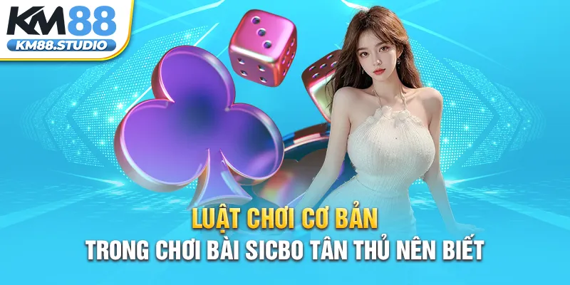 Luật chơi cơ bản trong chơi bài sicbo tân thủ nên biết