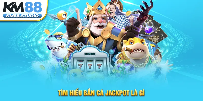 Tìm hiểu bắn cá Jackpot là gì 