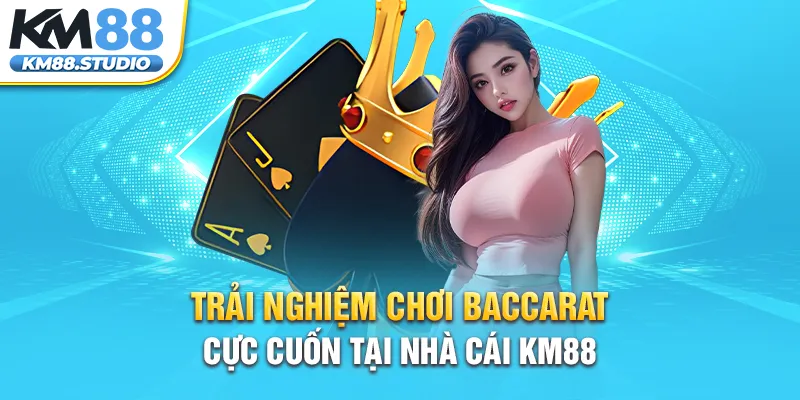 Trải Nghiệm Chơi Baccarat Cực Cuốn Tại Nhà Cái KM88